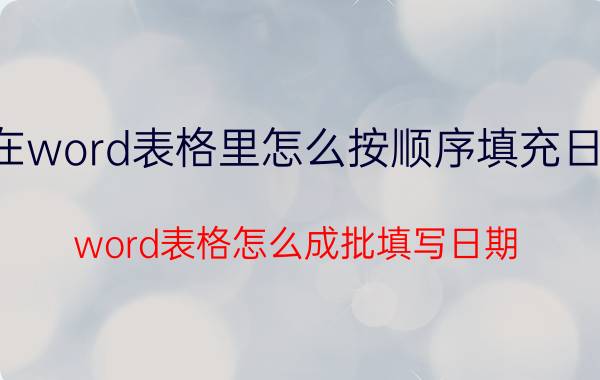 在word表格里怎么按顺序填充日期 word表格怎么成批填写日期？